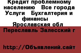 Кредит проблемному населению - Все города Услуги » Бухгалтерия и финансы   . Ярославская обл.,Переславль-Залесский г.
